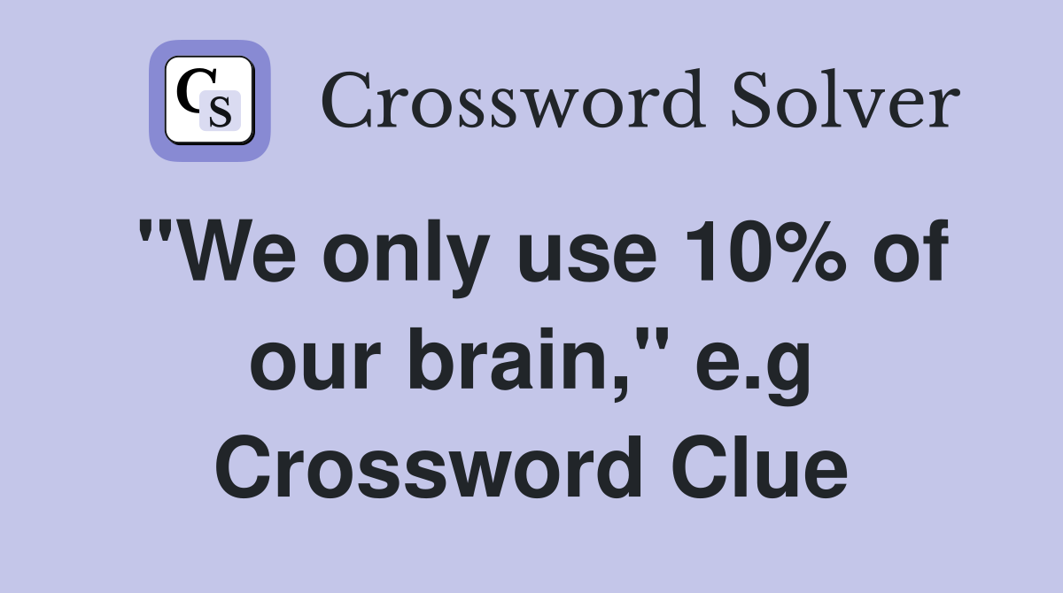 "We only use 10 of our brain," e.g. Crossword Clue Answers Crossword Solver
